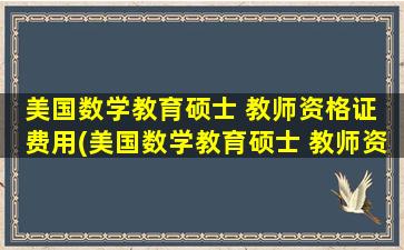 美国数学教育硕士 教师资格证 费用(美国数学教育硕士 教师资格证)